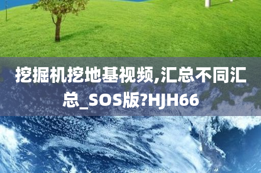 挖掘机挖地基视频,汇总不同汇总_SOS版?HJH66