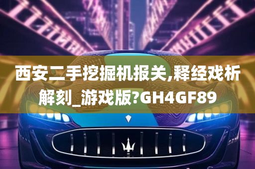 西安二手挖掘机报关,释经戏析解刻_游戏版?GH4GF89