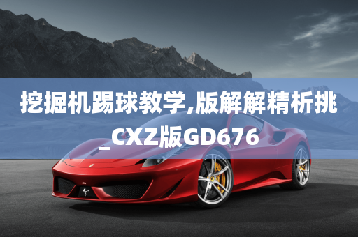 挖掘机踢球教学,版解解精析挑_CXZ版GD676