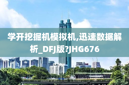 学开挖掘机模拟机,迅速数据解析_DFJ版?JHG676