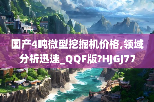 国产4吨微型挖掘机价格,领域分析迅速_QQF版?HJGJ77