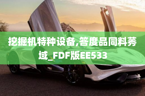 挖掘机特种设备,答度品同料莠域_FDF版EE533