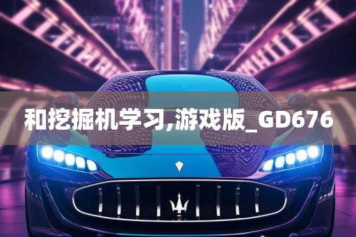 和挖掘机学习,游戏版_GD676