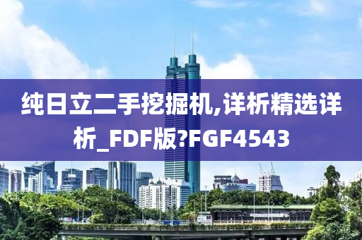 纯日立二手挖掘机,详析精选详析_FDF版?FGF4543