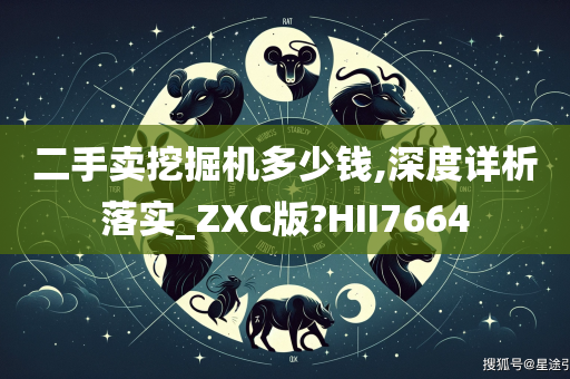 二手卖挖掘机多少钱,深度详析落实_ZXC版?HII7664