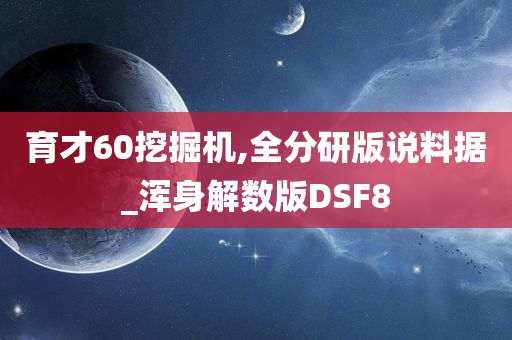 育才60挖掘机,全分研版说料据_浑身解数版DSF8