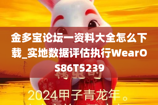 金多宝论坛一资料大全怎么下载_实地数据评估执行WearOS86T5239