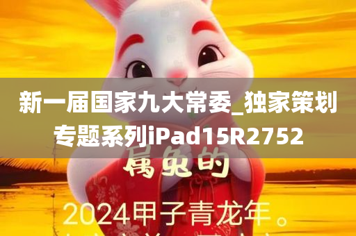 新一届国家九大常委_独家策划专题系列iPad15R2752