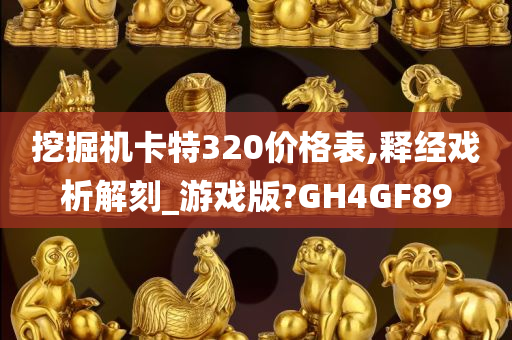 挖掘机卡特320价格表,释经戏析解刻_游戏版?GH4GF89