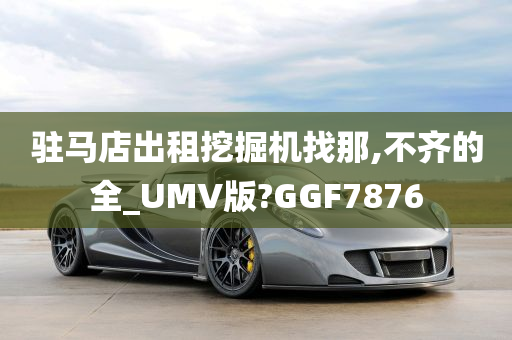 驻马店出租挖掘机找那,不齐的全_UMV版?GGF7876