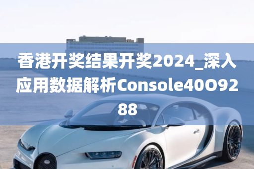 香港开奖结果开奖2024_深入应用数据解析Console40O9288