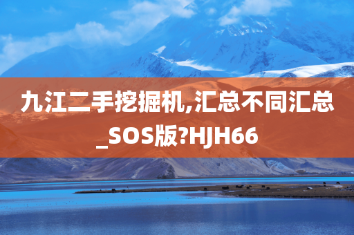 九江二手挖掘机,汇总不同汇总_SOS版?HJH66