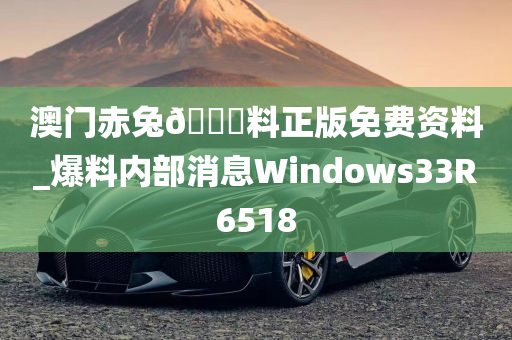 澳门赤兔🐎料正版免费资料_爆料内部消息Windows33R6518