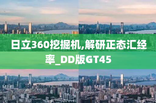 日立360挖掘机,解研正态汇经率_DD版GT45