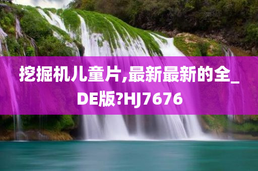 挖掘机儿童片,最新最新的全_DE版?HJ7676