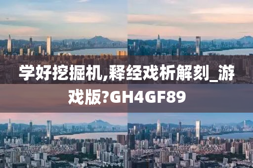 学好挖掘机,释经戏析解刻_游戏版?GH4GF89