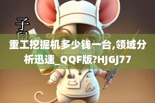 重工挖掘机多少钱一台,领域分析迅速_QQF版?HJGJ77