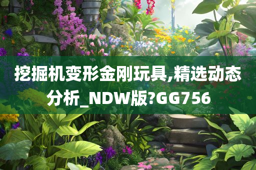 挖掘机变形金刚玩具,精选动态分析_NDW版?GG756