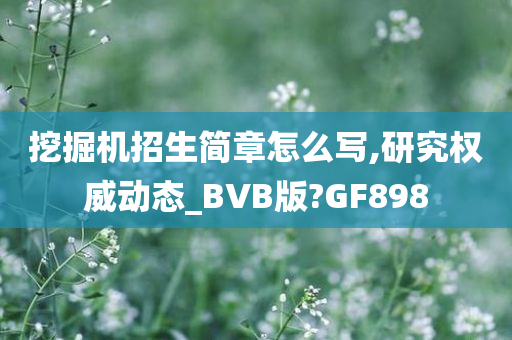 挖掘机招生简章怎么写,研究权威动态_BVB版?GF898