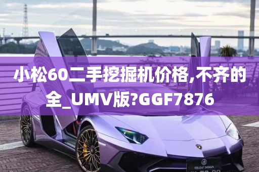 小松60二手挖掘机价格,不齐的全_UMV版?GGF7876