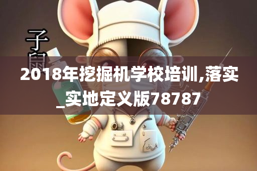 2018年挖掘机学校培训,落实_实地定义版78787