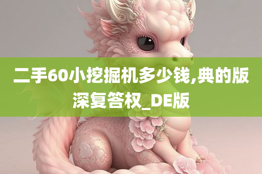 二手60小挖掘机多少钱,典的版深复答权_DE版