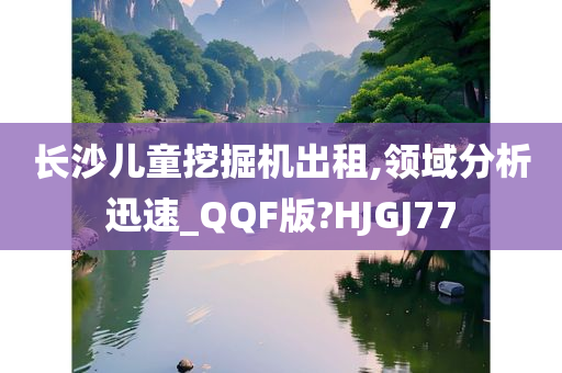 长沙儿童挖掘机出租,领域分析迅速_QQF版?HJGJ77