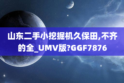 山东二手小挖掘机久保田,不齐的全_UMV版?GGF7876