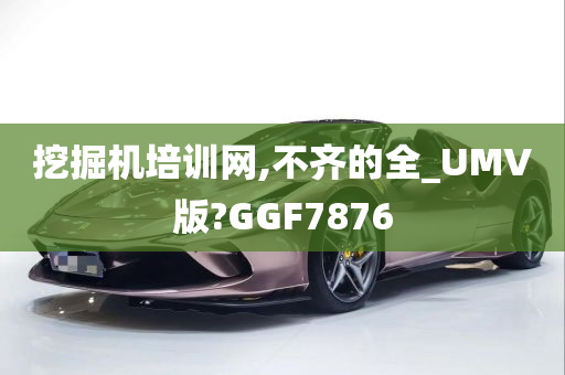 挖掘机培训网,不齐的全_UMV版?GGF7876