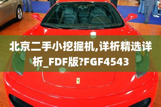 北京二手小挖掘机,详析精选详析_FDF版?FGF4543