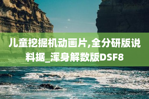 儿童挖掘机动画片,全分研版说料据_浑身解数版DSF8