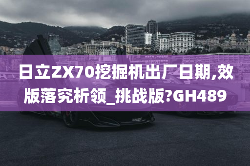 日立ZX70挖掘机出厂日期,效版落究析领_挑战版?GH489