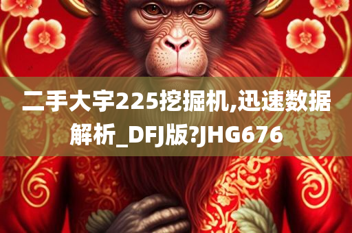 二手大宇225挖掘机,迅速数据解析_DFJ版?JHG676