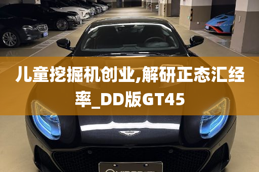 儿童挖掘机创业,解研正态汇经率_DD版GT45