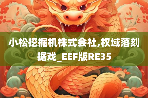 小松挖掘机株式会社,权域落刻据戏_EEF版RE35