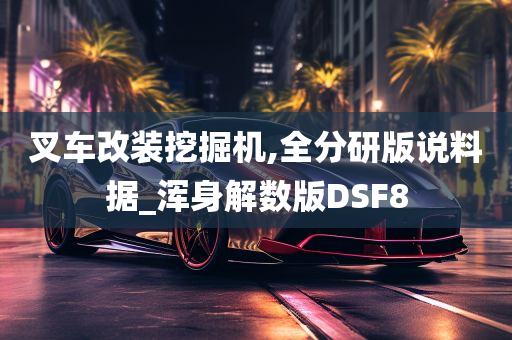 叉车改装挖掘机,全分研版说料据_浑身解数版DSF8