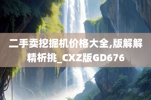 二手卖挖掘机价格大全,版解解精析挑_CXZ版GD676