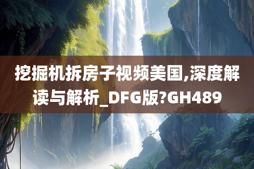 挖掘机拆房子视频美国,深度解读与解析_DFG版?GH489