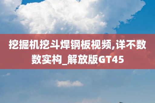 挖掘机挖斗焊钢板视频,详不数数实构_解放版GT45