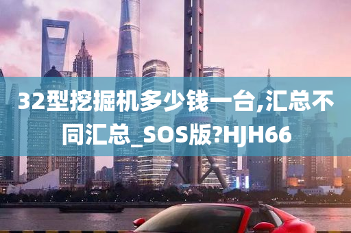 32型挖掘机多少钱一台,汇总不同汇总_SOS版?HJH66