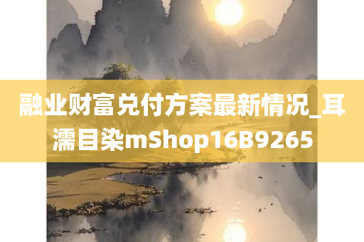 融业财富兑付方案最新情况_耳濡目染mShop16B9265