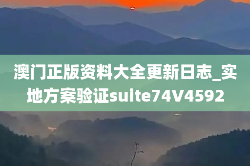 澳门正版资料大全更新日志_实地方案验证suite74V4592