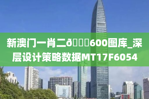 新澳门一肖二🐎600图库_深层设计策略数据MT17F6054