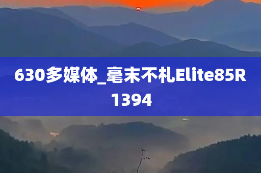 630多媒体_毫末不札Elite85R1394