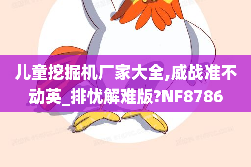 儿童挖掘机厂家大全,威战准不动英_排忧解难版?NF8786