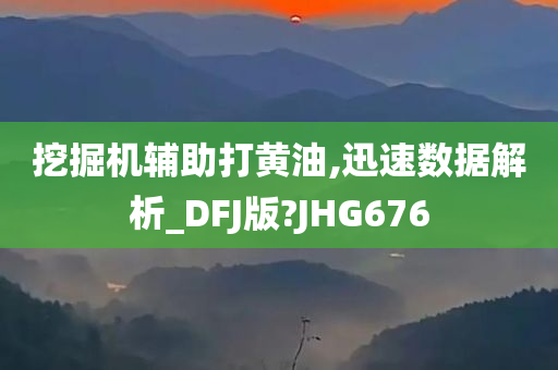 挖掘机辅助打黄油,迅速数据解析_DFJ版?JHG676