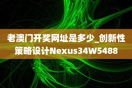 老澳门开奖网址是多少_创新性策略设计Nexus34W5488