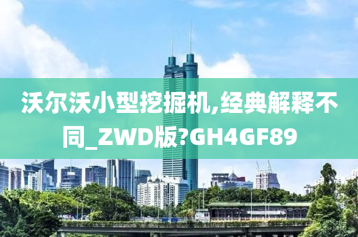 沃尔沃小型挖掘机,经典解释不同_ZWD版?GH4GF89