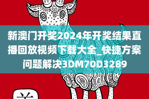 新澳门开奖2024年开奖结果直播回放视频下载大全_快捷方案问题解决3DM70D3289