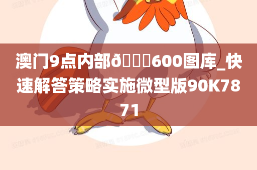 澳门9点内部🐎600图库_快速解答策略实施微型版90K7871